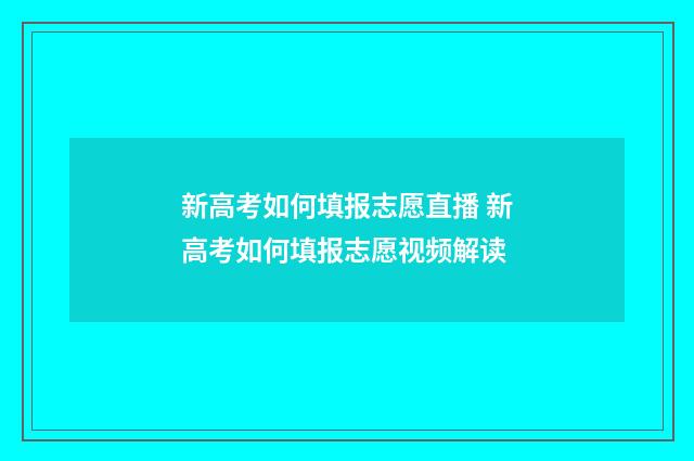 新高考如何填报志愿直播 新高考如何填报志愿视频解读