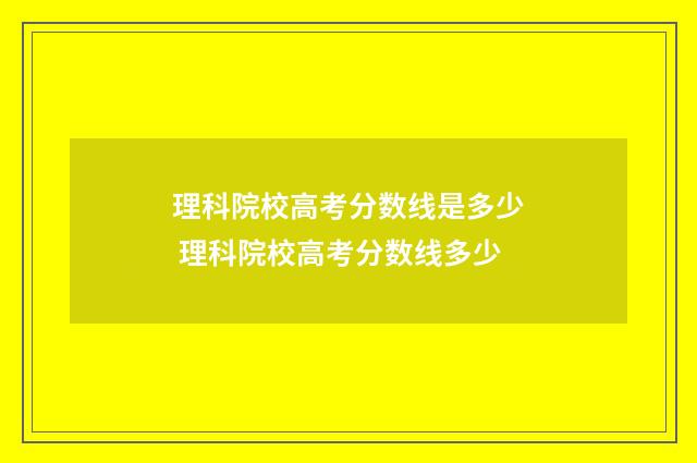 理科院校高考分数线是多少 理科院校高考分数线多少