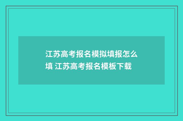江苏高考报名模拟填报怎么填 江苏高考报名模板下载