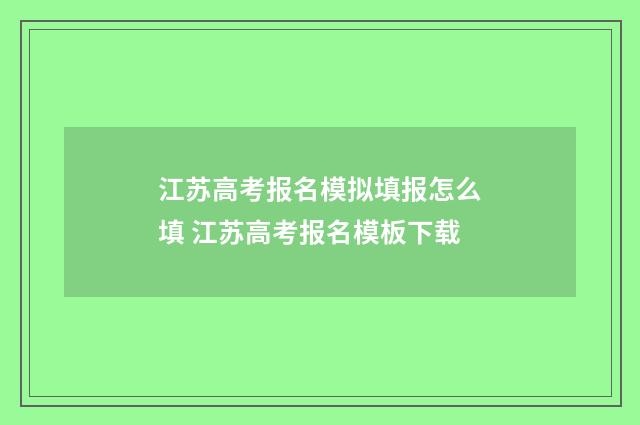 江苏高考报名模拟填报怎么填 江苏高考报名模板下载