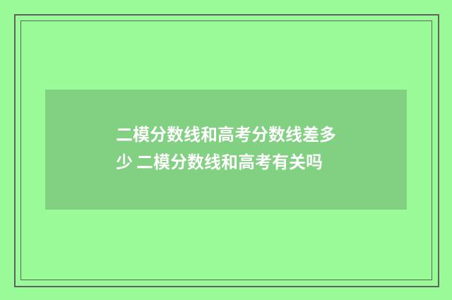 二模分数线和高考分数线差多少 二模分数线和高考有关吗