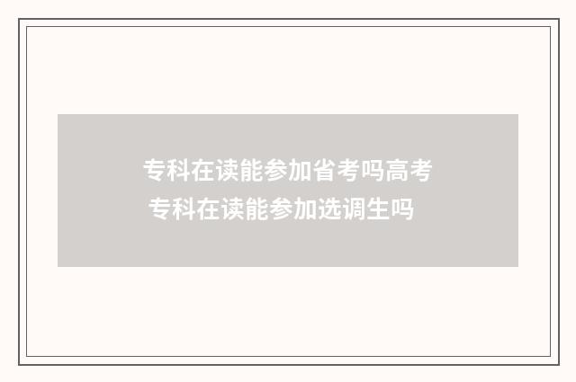 专科在读能参加省考吗高考 专科在读能参加选调生吗