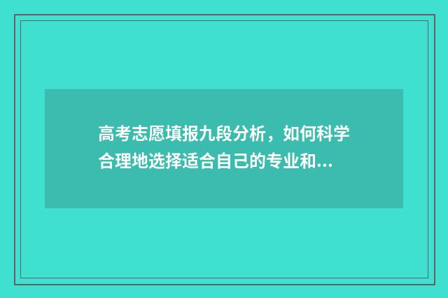 高考志愿填报九段分析，如何科学合理地选择适合自己的专业和学校？ 高考志愿填报九个都有录取的希望吗?