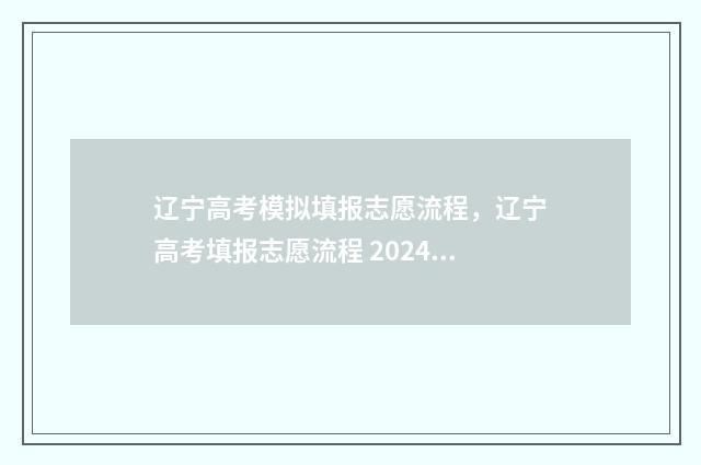 辽宁高考模拟填报志愿流程，辽宁高考填报志愿流程 2024 辽宁高考模拟填报志愿时间