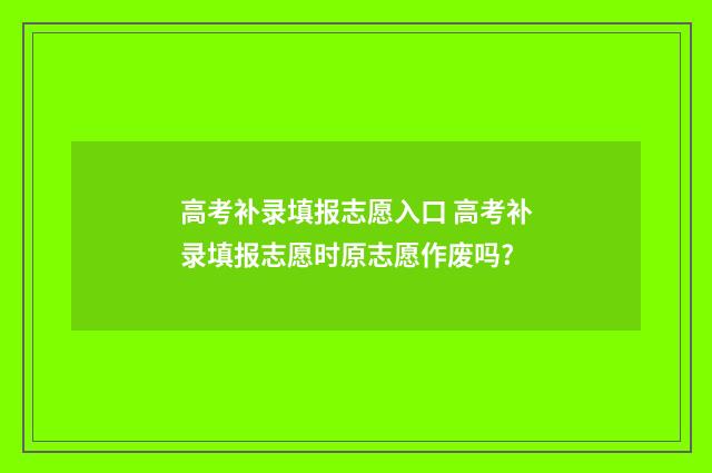 高考补录填报志愿入口 高考补录填报志愿时原志愿作废吗?