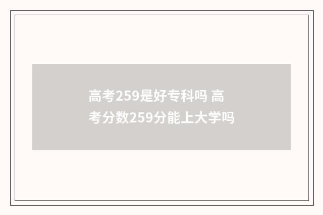 高考259是好专科吗 高考分数259分能上大学吗