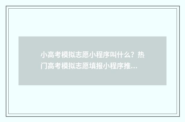 小高考模拟志愿小程序叫什么？热门高考模拟志愿填报小程序推荐 小高考模拟志愿填报