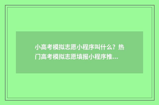 小高考模拟志愿小程序叫什么？热门高考模拟志愿填报小程序推荐 小高考模拟志愿填报