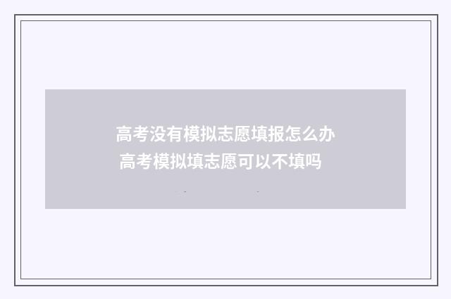 高考没有模拟志愿填报怎么办 高考模拟填志愿可以不填吗