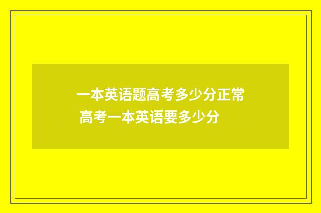 一本英语题高考多少分正常 高考一本英语要多少分