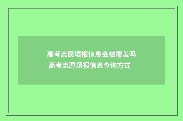 高考志愿填报信息会被覆盖吗 高考志愿填报信息查询方式