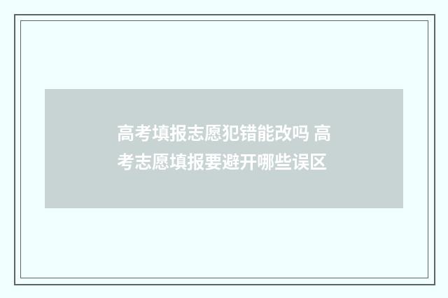 高考填报志愿犯错能改吗 高考志愿填报要避开哪些误区