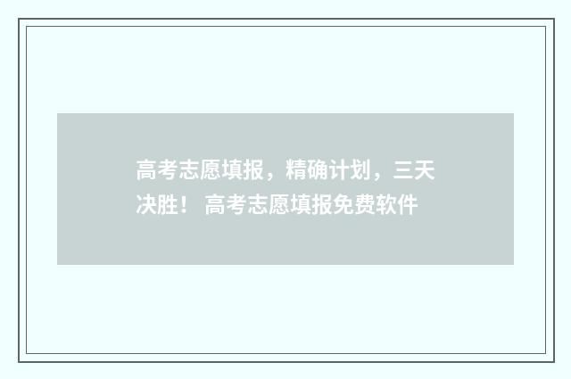 高考志愿填报，精确计划，三天决胜！ 高考志愿填报免费软件
