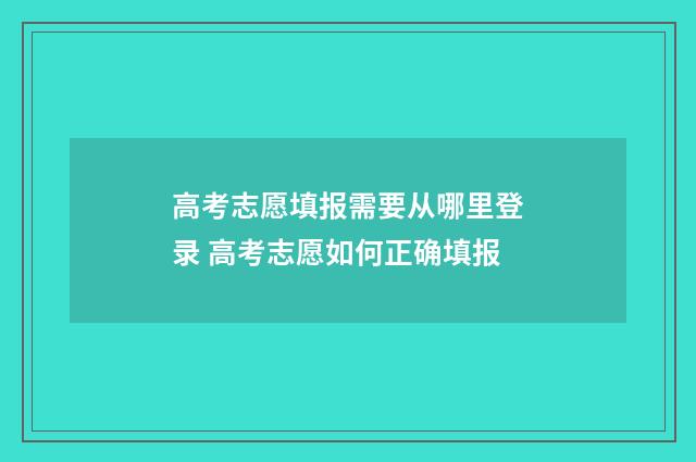 高考志愿填报需要从哪里登录 高考志愿如何正确填报