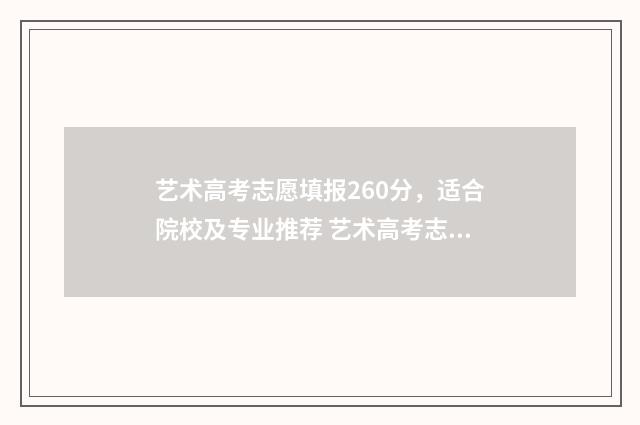 艺术高考志愿填报260分，适合院校及专业推荐 艺术高考志愿填报讲解