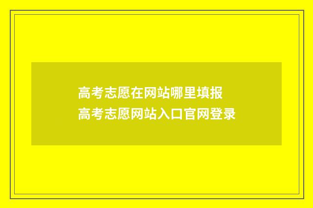 高考志愿在网站哪里填报 高考志愿网站入口官网登录