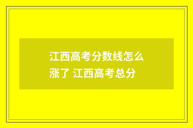 江西高考分数线怎么涨了 江西高考总分