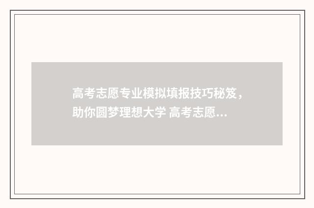 高考志愿专业模拟填报技巧秘笈，助你圆梦理想大学 高考志愿的专业志愿怎么填