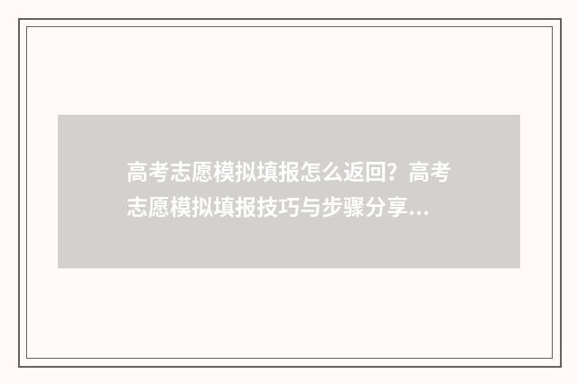 高考志愿模拟填报怎么返回？高考志愿模拟填报技巧与步骤分享 高考志愿模拟填报免费