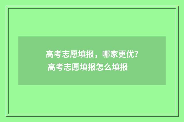 高考志愿填报，哪家更优？ 高考志愿填报怎么填报