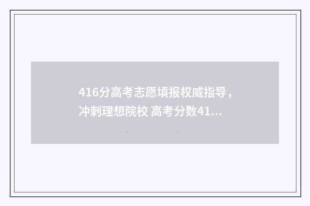 416分高考志愿填报权威指导，冲刺理想院校 高考分数416能上什么学校