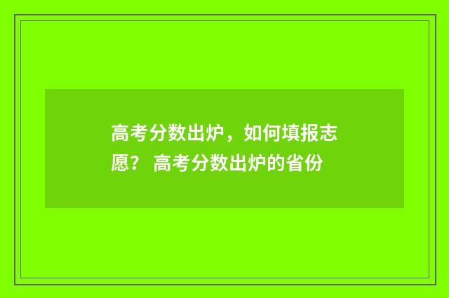 高考分数出炉，如何填报志愿？ 高考分数出炉的省份
