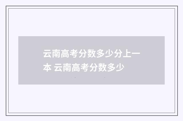 云南高考分数多少分上一本 云南高考分数多少