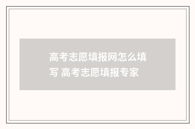 高考志愿填报网怎么填写 高考志愿填报专家