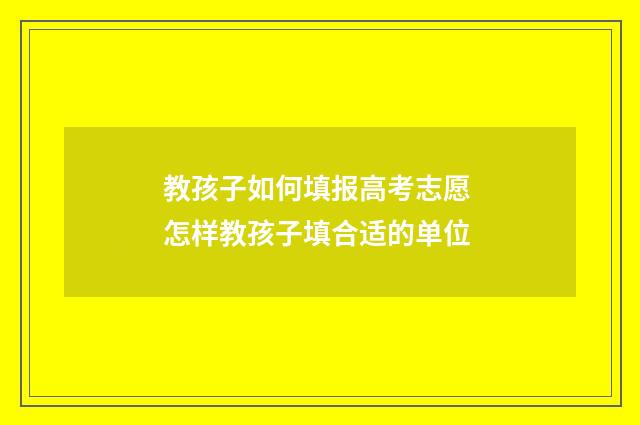教孩子如何填报高考志愿 怎样教孩子填合适的单位