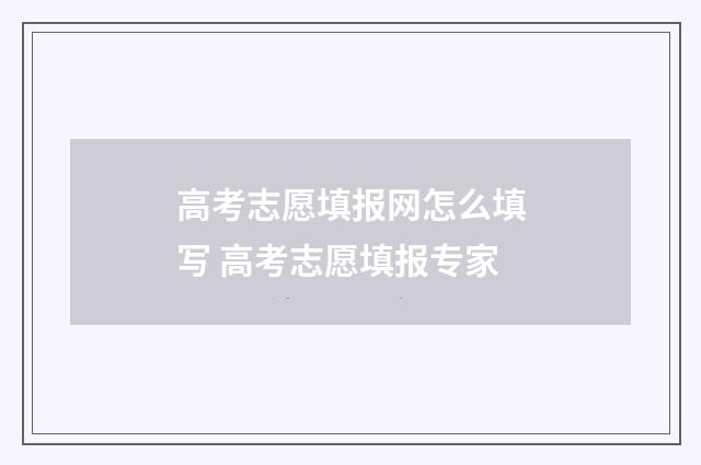 高考志愿填报网怎么填写 高考志愿填报专家