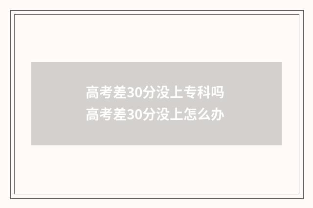 高考差30分没上专科吗 高考差30分没上怎么办