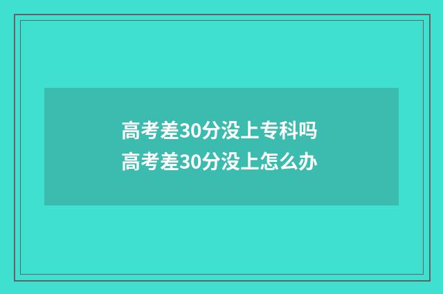 高考差30分没上专科吗 高考差30分没上怎么办