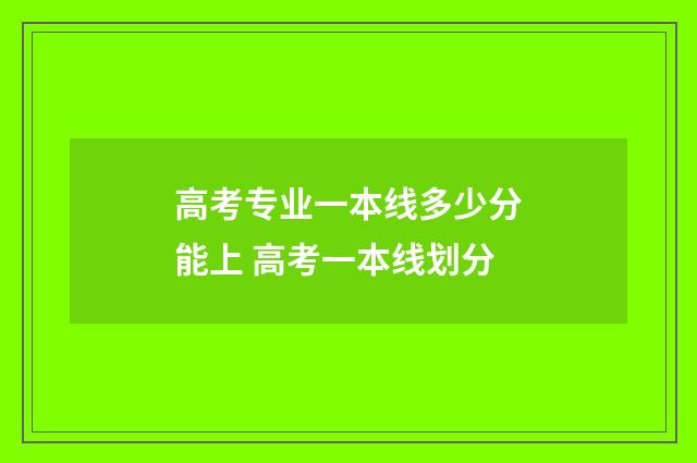 高考专业一本线多少分能上 高考一本线划分
