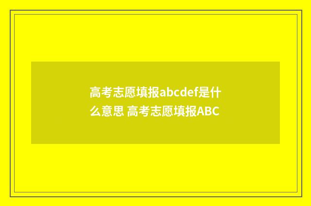高考志愿填报abcdef是什么意思 高考志愿填报ABC