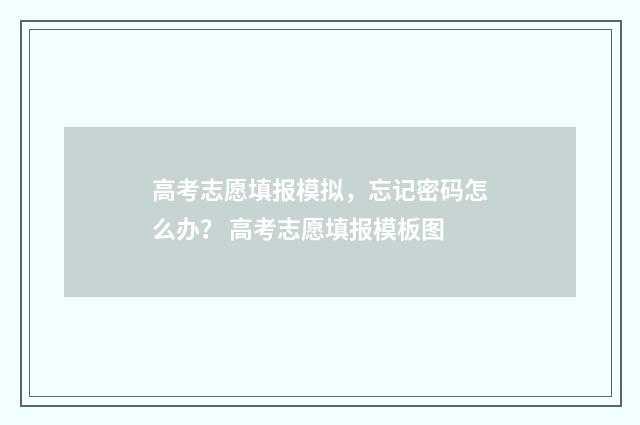 高考志愿填报模拟，忘记密码怎么办？ 高考志愿填报模板图