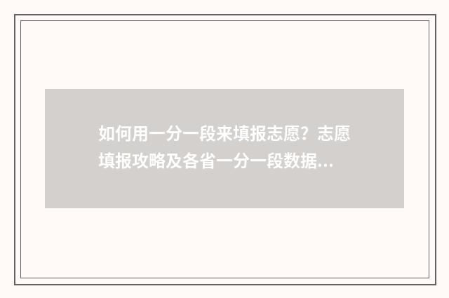 如何用一分一段来填报志愿？志愿填报攻略及各省一分一段数据 如何用一分一段表换算同位分
