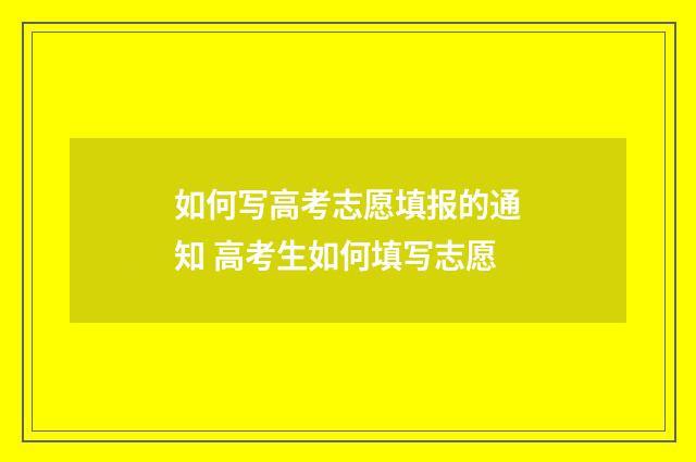 如何写高考志愿填报的通知 高考生如何填写志愿