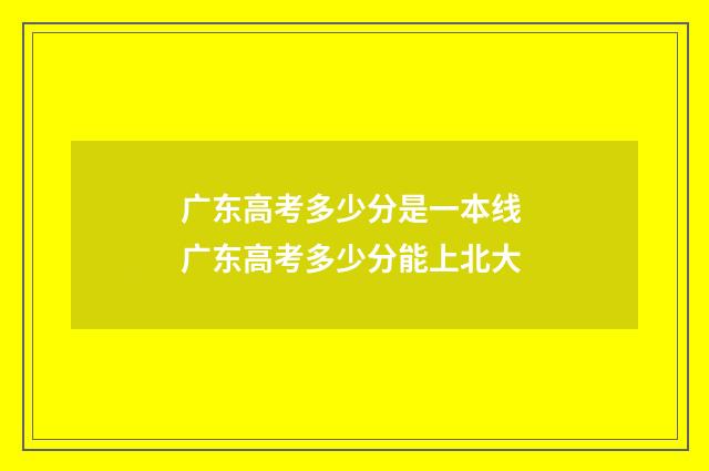 广东高考多少分是一本线 广东高考多少分能上北大