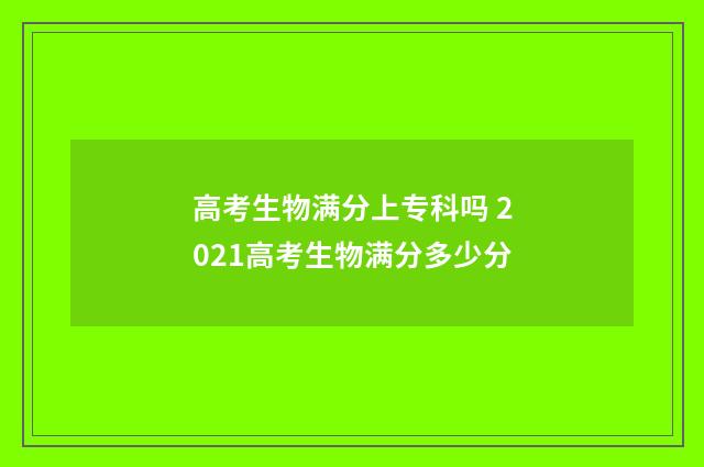 高考生物满分上专科吗 2021高考生物满分多少分