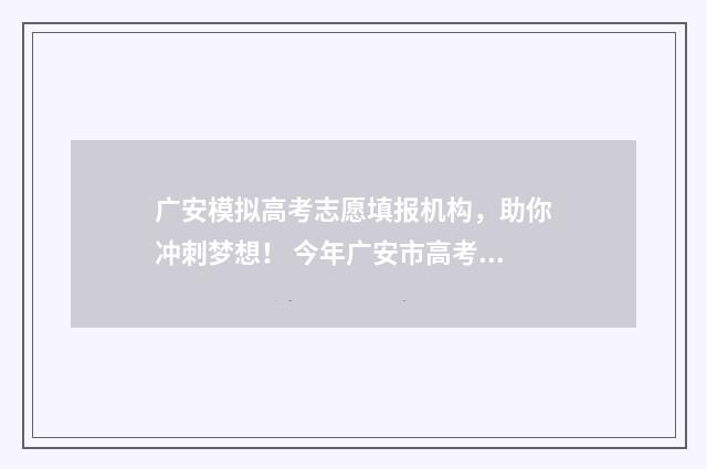 广安模拟高考志愿填报机构，助你冲刺梦想！ 今年广安市高考状元是谁