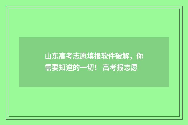 山东高考志愿填报软件破解，你需要知道的一切！ 高考报志愿