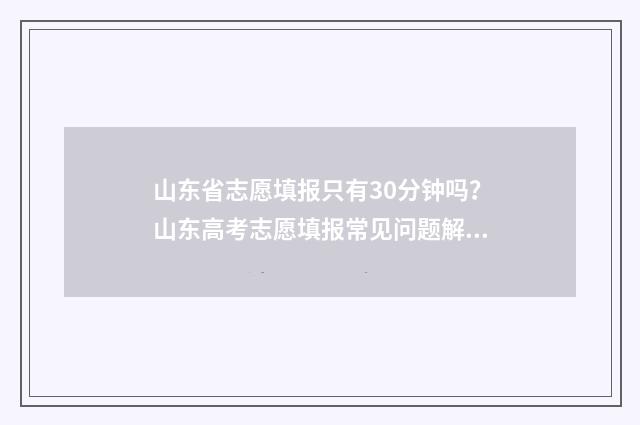 山东省志愿填报只有30分钟吗？山东高考志愿填报常见问题解答 山东省志愿填报平台