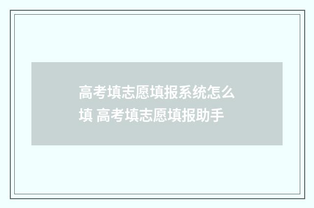 高考填志愿填报系统怎么填 高考填志愿填报助手