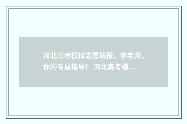 河北高考模拟志愿填报，李老师，你的专属指导！ 河北高考模拟志愿