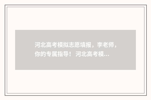 河北高考模拟志愿填报，李老师，你的专属指导！ 河北高考模拟志愿