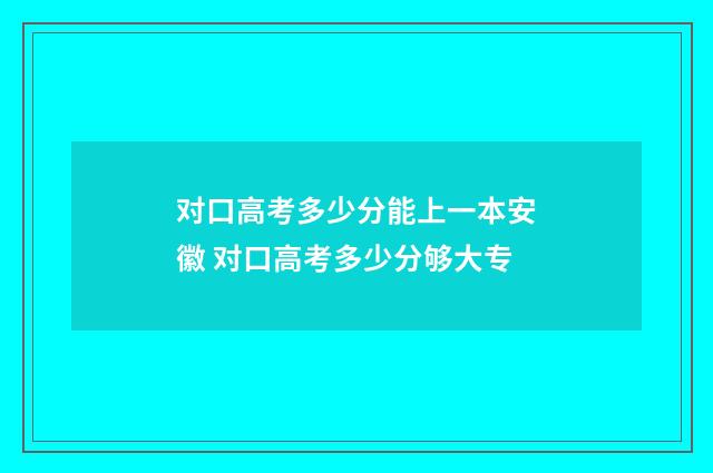 对口高考多少分能上一本安徽 对口高考多少分够大专