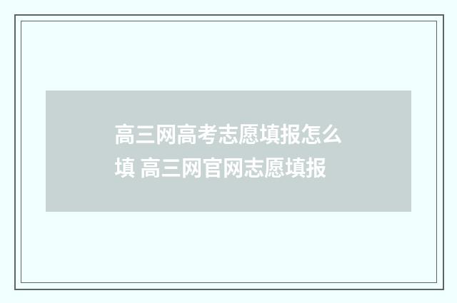 高三网高考志愿填报怎么填 高三网官网志愿填报