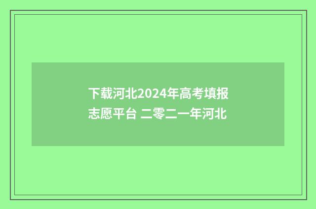 下载河北2024年高考填报志愿平台 二零二一年河北