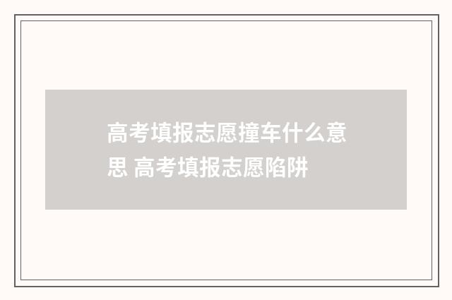 高考填报志愿撞车什么意思 高考填报志愿陷阱