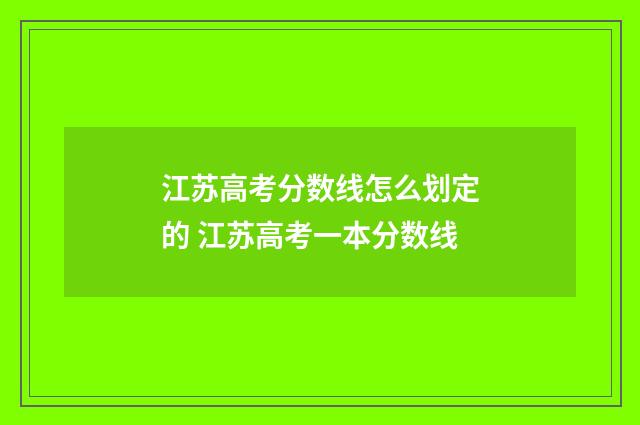 江苏高考分数线怎么划定的 江苏高考一本分数线
